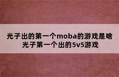 光子出的第一个moba的游戏是啥 光子第一个出的5v5游戏